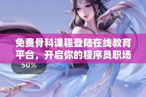 免费骨科课程登陆在线教育平台，开启你的程序员职场生涯