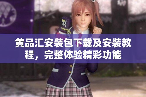 黄品汇安装包下载及安装教程，完整体验精彩功能