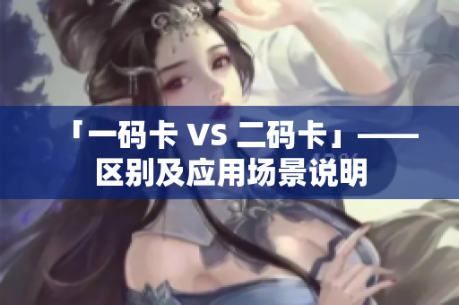 「一码卡 VS 二码卡」——区别及应用场景说明