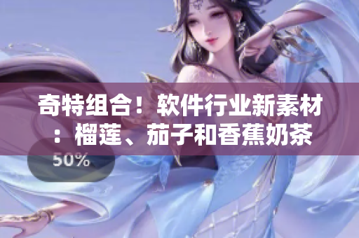 奇特组合！软件行业新素材：榴莲、茄子和香蕉奶茶