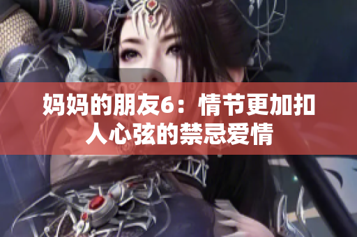 妈妈的朋友6：情节更加扣人心弦的禁忌爱情