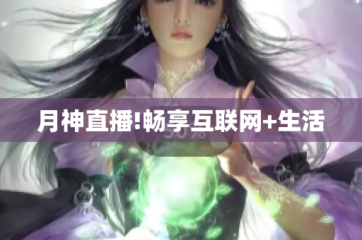 月神直播!畅享互联网+生活