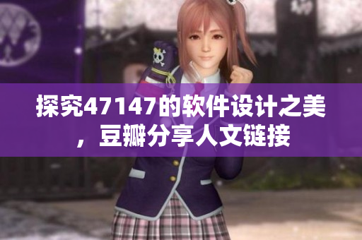 探究47147的软件设计之美，豆瓣分享人文链接