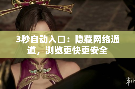 3秒自动入口：隐藏网络通道，浏览更快更安全