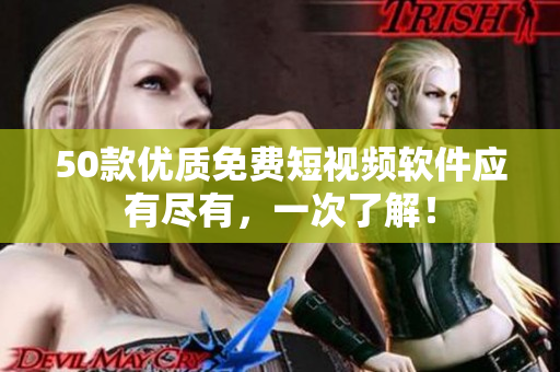 50款优质免费短视频软件应有尽有，一次了解！