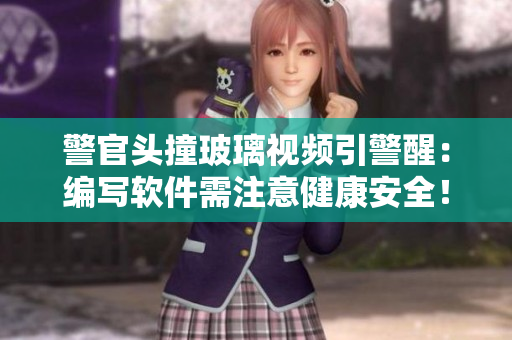 警官头撞玻璃视频引警醒：编写软件需注意健康安全！