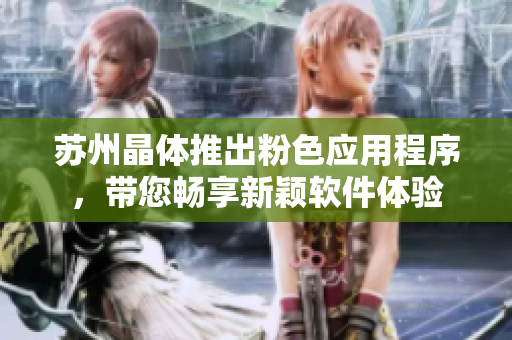 苏州晶体推出粉色应用程序，带您畅享新颖软件体验