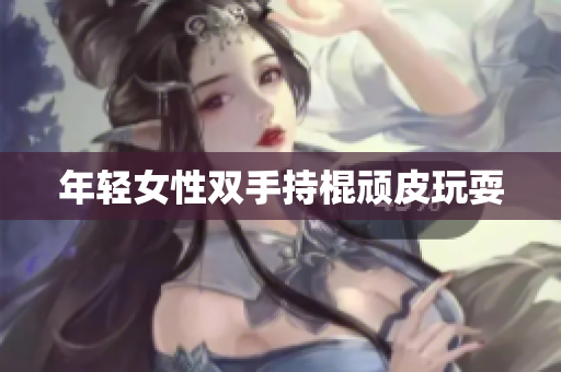 年轻女性双手持棍顽皮玩耍