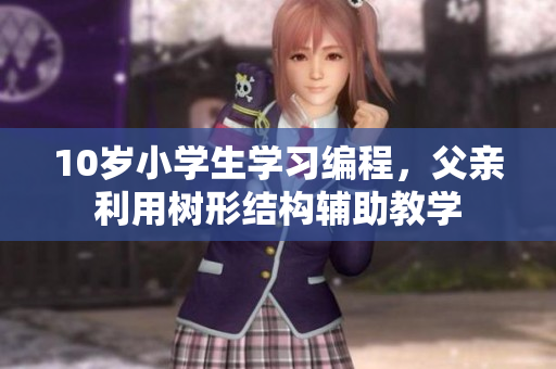 10岁小学生学习编程，父亲利用树形结构辅助教学