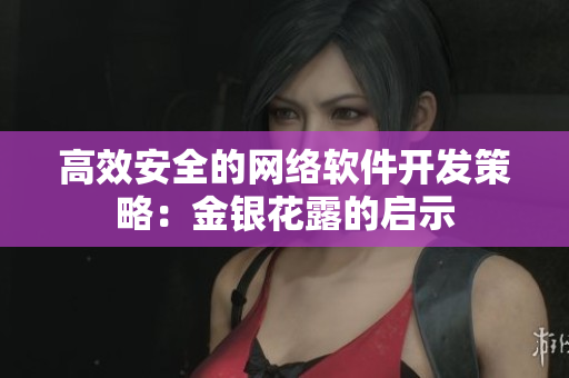 高效安全的网络软件开发策略：金银花露的启示