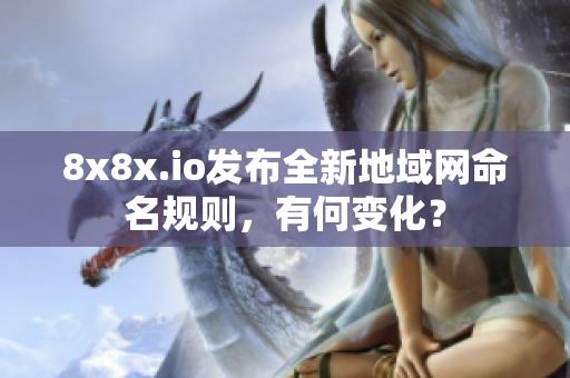 8x8x.io发布全新地域网命名规则，有何变化？