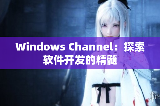 Windows Channel：探索软件开发的精髓