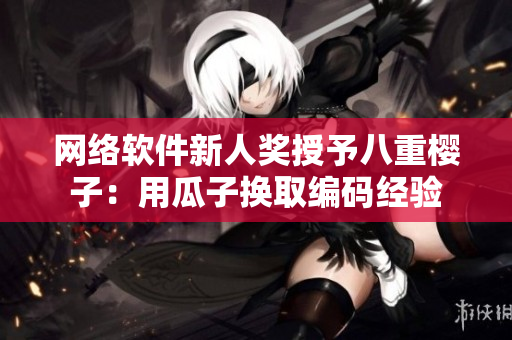 网络软件新人奖授予八重樱子：用瓜子换取编码经验