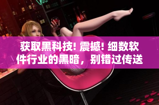 获取黑科技! 震撼! 细数软件行业的黑暗，别错过传送门!