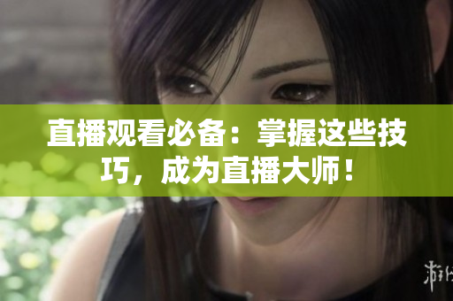 直播观看必备：掌握这些技巧，成为直播大师！