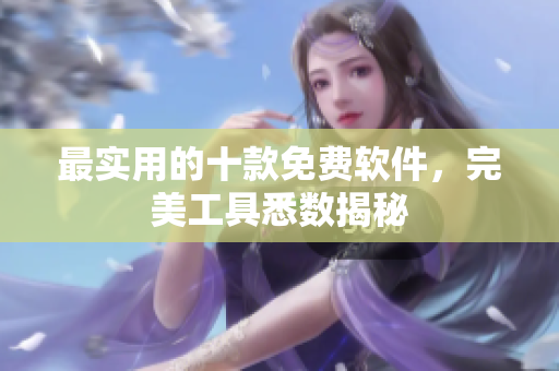 最实用的十款免费软件，完美工具悉数揭秘