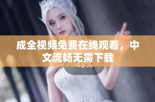 成全视频免费在线观看，中文流畅无需下载