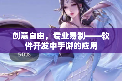 创意自由，专业易制——软件开发中手游的应用