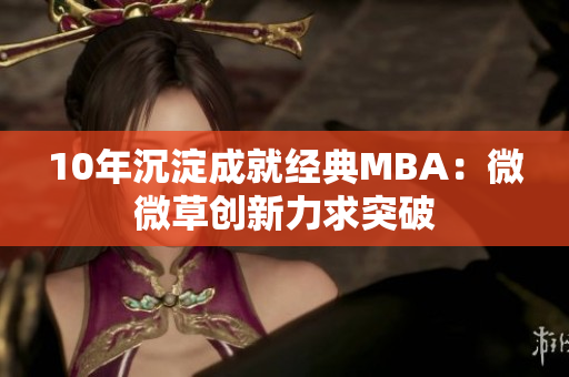 10年沉淀成就经典MBA：微微草创新力求突破