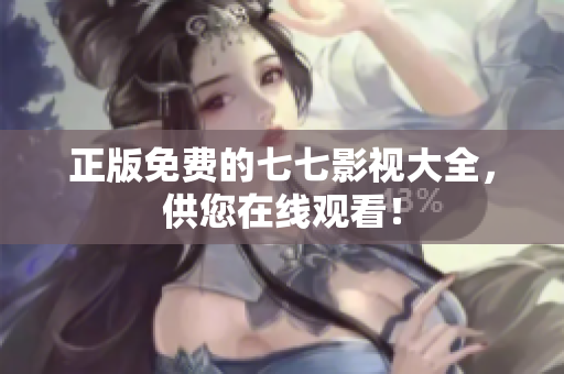 正版免费的七七影视大全，供您在线观看！
