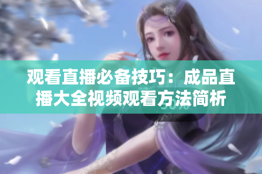 观看直播必备技巧：成品直播大全视频观看方法简析