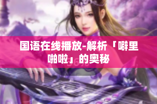 国语在线播放-解析「噼里啪啦」的奥秘