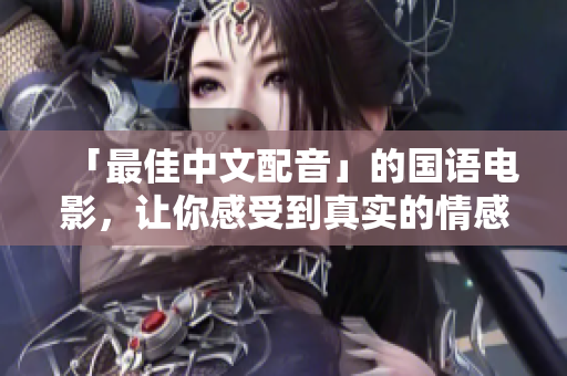 「最佳中文配音」的国语电影，让你感受到真实的情感表达