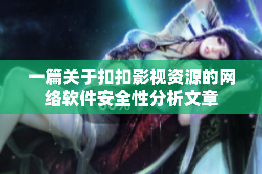 一篇关于扣扣影视资源的网络软件安全性分析文章