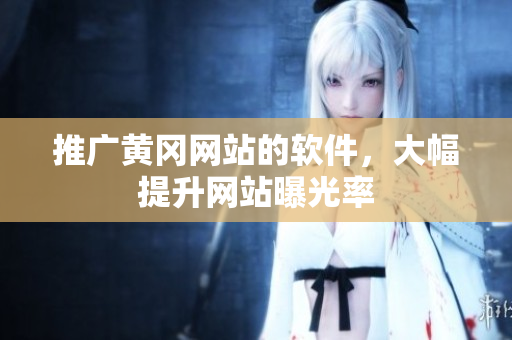 推广黄冈网站的软件，大幅提升网站曝光率