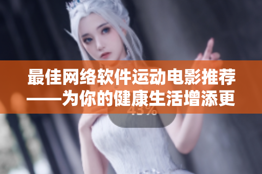 最佳网络软件运动电影推荐——为你的健康生活增添更多乐趣
