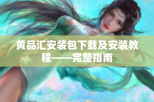 黄品汇安装包下载及安装教程——完整指南