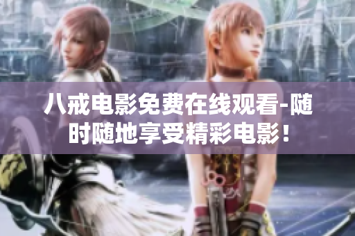 八戒电影免费在线观看-随时随地享受精彩电影！