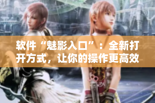 软件“魅影入口”：全新打开方式，让你的操作更高效