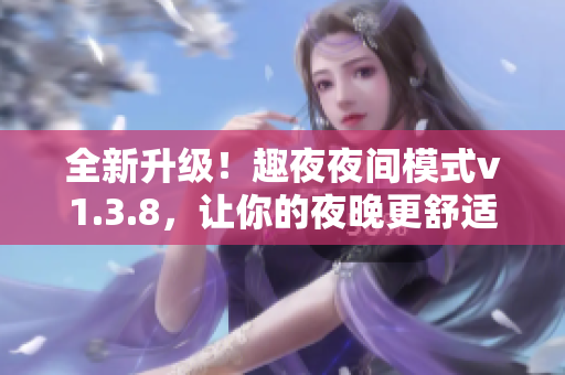 全新升级！趣夜夜间模式v1.3.8，让你的夜晚更舒适