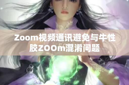 Zoom视频通讯避免与牛性胶ZOOm混淆问题