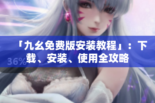 「九幺免费版安装教程」：下载、安装、使用全攻略