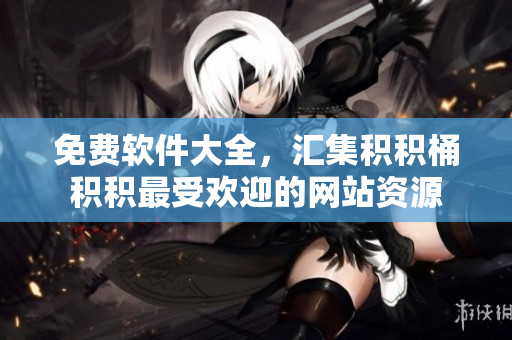 免费软件大全，汇集积积桶积积最受欢迎的网站资源