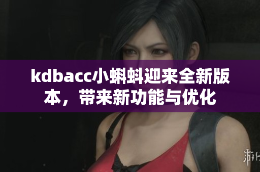 kdbacc小蝌蚪迎来全新版本，带来新功能与优化
