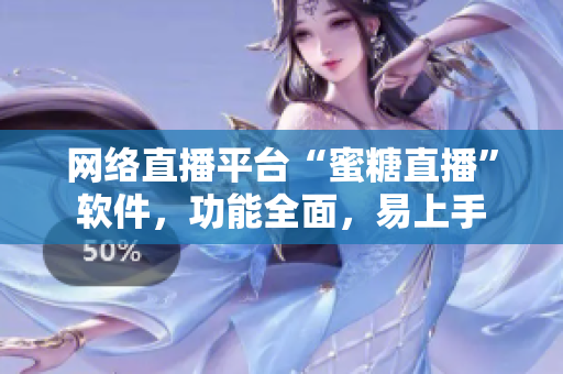 网络直播平台“蜜糖直播”软件，功能全面，易上手