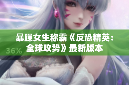 暴躁女生称霸《反恐精英：全球攻势》最新版本