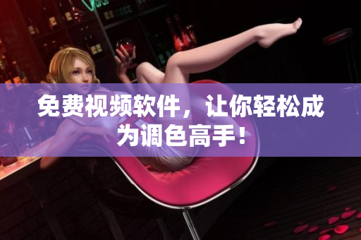 免费视频软件，让你轻松成为调色高手！