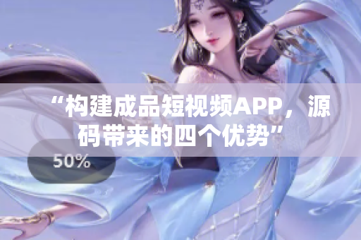 “构建成品短视频APP，源码带来的四个优势”