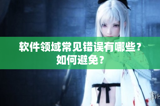 软件领域常见错误有哪些？如何避免？