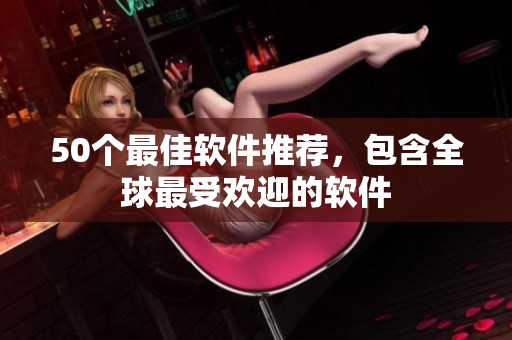 50个最佳软件推荐，包含全球最受欢迎的软件