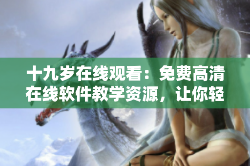 十九岁在线观看：免费高清在线软件教学资源，让你轻松学习编程