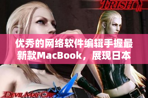 优秀的网络软件编辑手握最新款MacBook，展现日本软件创新实力！
