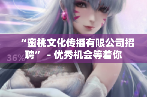 “蜜桃文化传播有限公司招聘” - 优秀机会等着你