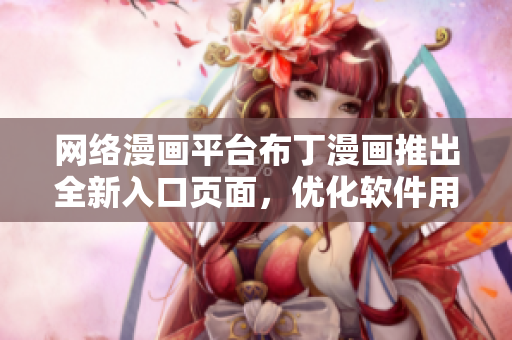 网络漫画平台布丁漫画推出全新入口页面，优化软件用户体验