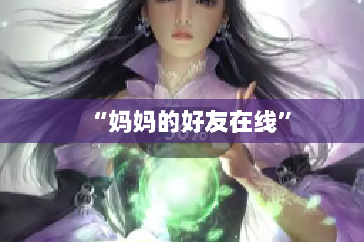 “妈妈的好友在线”