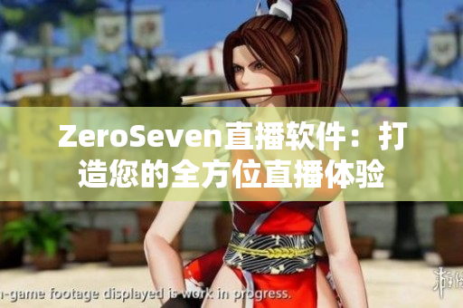 ZeroSeven直播软件：打造您的全方位直播体验